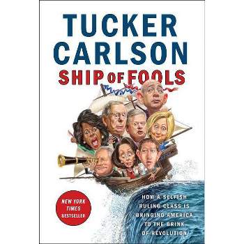 Ship of Fools : How a Selfish Ruling Class Is Bringing America to the Brink of Revolution - (Hardcover) - by Tucker Carlson