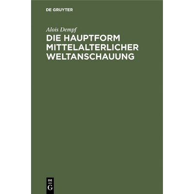 Die Hauptform Mittelalterlicher Weltanschauung - by  Alois Dempf (Hardcover)
