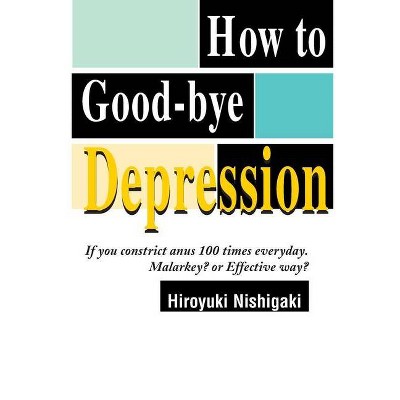 How to Good-Bye Depression - by  Hiroyuki Nishigaki (Paperback)