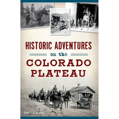 Historic Adventures on the Colorado Plateau - by Bob Silbernagel (Paperback)