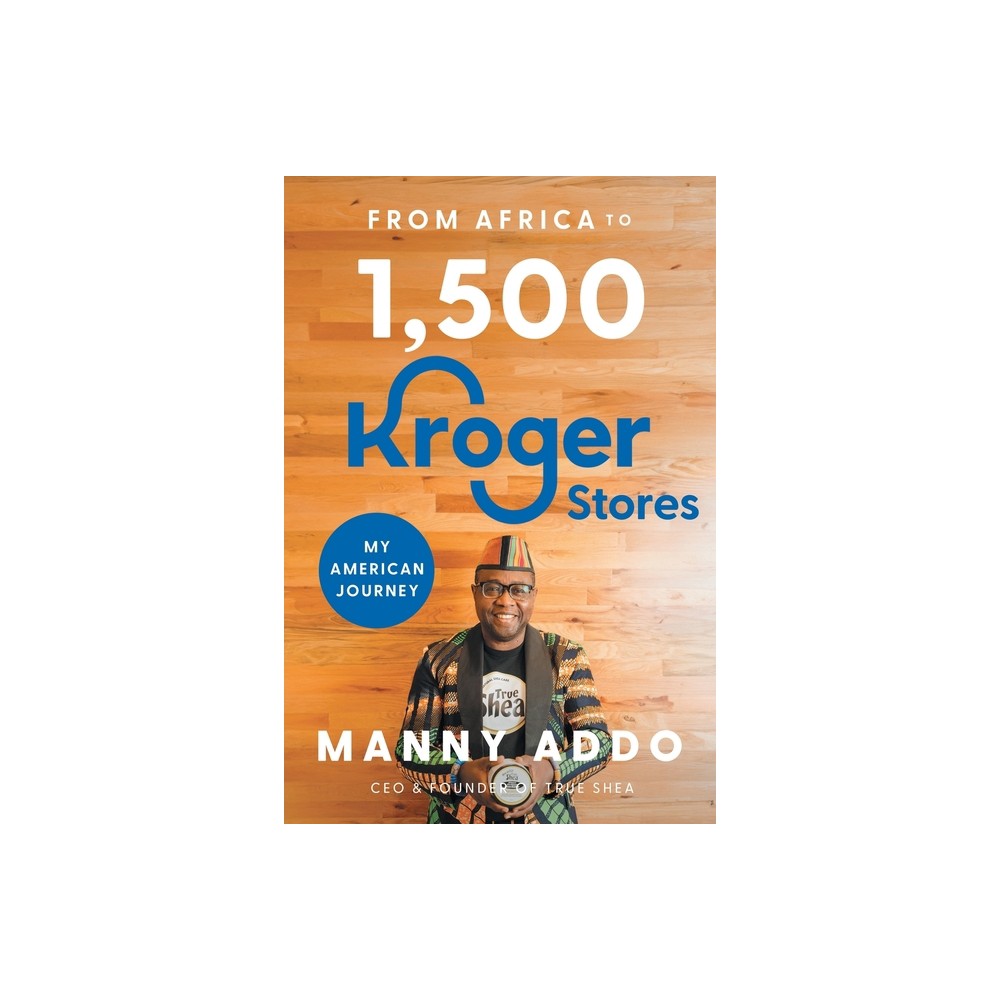 From Africa to 1,500 Kroger Stores - by Manny Addo (Paperback)