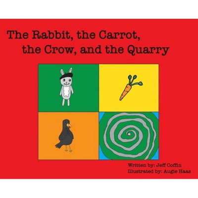 The Rabbit, The Carrot, The Crow, & The Quarry - by  Jeff S Coffin (Hardcover)