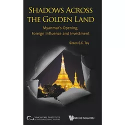 Shadows Across the Golden Land: Myanmar's Opening, Foreign Influence and Investment - by  Simon S C Tay & Cheryl Tan & Andrea Noelle Lee (Hardcover)