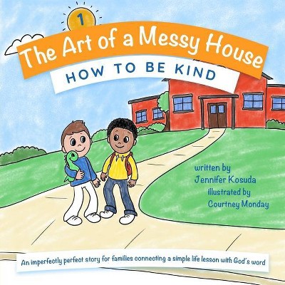 How to Be Kind - (The Art of a Messy House) by  Jennifer Kosuda (Paperback)