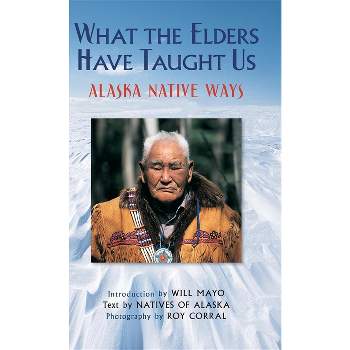 What the Elders Have Taught Us - by  Natives of Alaska (Hardcover)