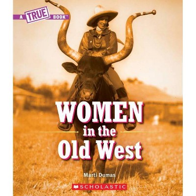 Women in the Old West (a True Book) - (A True Book: Women's History in the U.S.) by  Marti Dumas (Paperback)