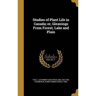 Studies of Plant Life in Canada; Or, Gleanings from Forest, Lake and Plain - (Hardcover)