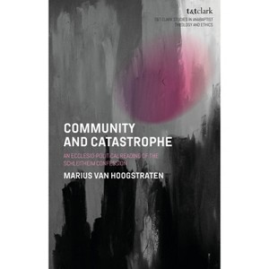 Community and Catastrophe - (T&t Clark Studies in Anabaptist Theology and Ethics) by  Marius Van Hoogstraten (Hardcover) - 1 of 1