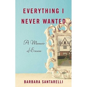 Everything I Never Wanted - by  Barbara Santarelli (Paperback) - 1 of 1