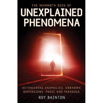 The Mammoth Book of Unexplained Phenomena - (Mammoth Books) by  Roy Bainton (Paperback)