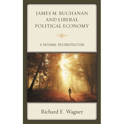 James M. Buchanan and Liberal Political Economy - by  Richard E Wagner (Hardcover)