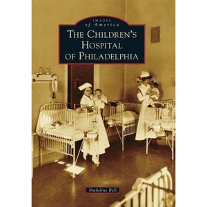 The Children's Hospital of Philadelphia - by Madeline Bell (Paperback) - 1 of 1
