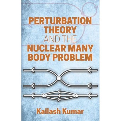 Perturbation Theory and the Nuclear Many Body Problem - (Dover Books on Physics) by  Kailash Kumar (Paperback)