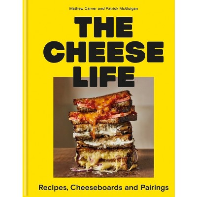 The Cheese Life - by  Mathew Carver & Patrick McGuigan (Hardcover)