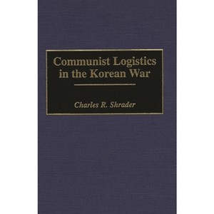 Communist Logistics in the Korean War - (Contributions in Military Studies) by  Charles Shrader (Hardcover) - 1 of 1