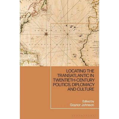 Locating the Transatlantic in Twentieth-Century Politics, Diplomacy and Culture - by  Gaynor Johnson (Hardcover)