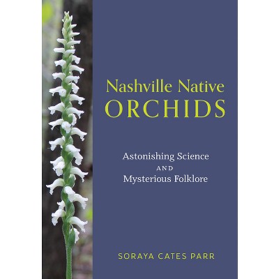 Nashville Native Orchids - by  Soraya Cates Parr (Paperback)
