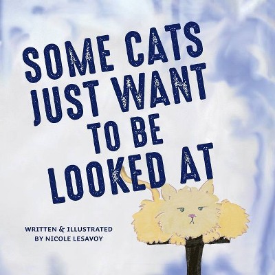 Some Cats Just Want to be Looked At - by  Nicole Lesavoy (Paperback)