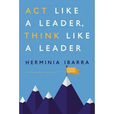 Act Like a Leader, Think Like a Leader - by  Herminia Ibarra (Hardcover)