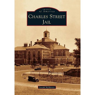 Charles Street Jail - (Images of America (Arcadia Publishing)) by  Joseph McMaster (Paperback)