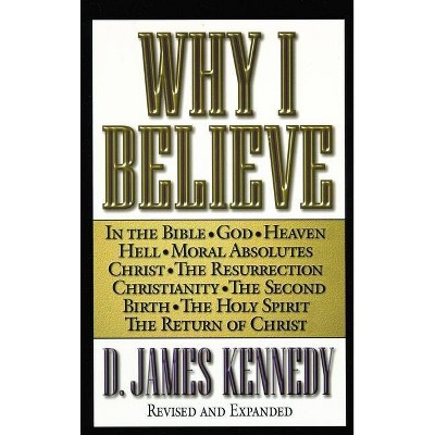 Why I Believe - by  D James Kennedy (Paperback)