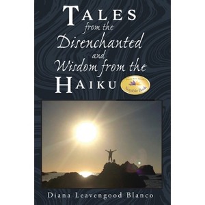Tales from the Disenchanted and Wisdom from the Haiku - by  Diana Leavengood Blanco (Paperback) - 1 of 1