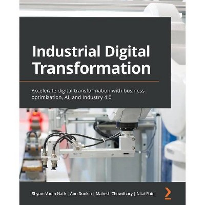 Industrial Digital Transformation - by  Shyam Varan Nath & Ann Dunkin & Mahesh Chowdhary (Paperback)