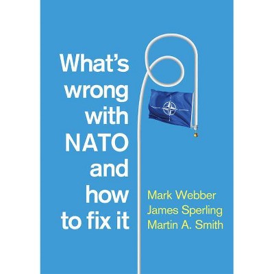 What's Wrong with NATO and How to Fix It - by  Mark Webber & James Sperling & Martin A Smith (Paperback)