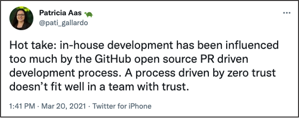 Screenshot of a tweet from user @pati_gallardo that reads "Hot Take: in-house development has been influenced too much by the GitHub open source PR driven development process. A process driven by zero trust doesn't fit well in a team with trust.